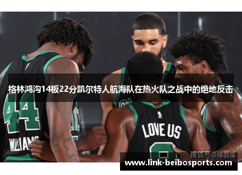 格林鸿沟14板22分凯尔特人航海队在热火队之战中的绝地反击