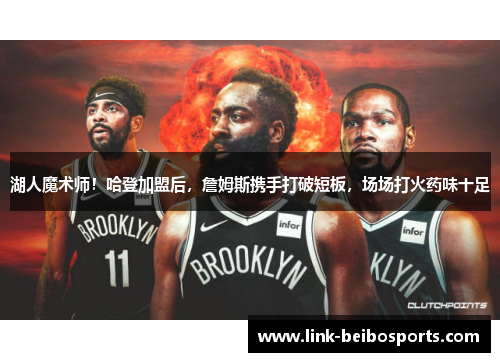 湖人魔术师！哈登加盟后，詹姆斯携手打破短板，场场打火药味十足