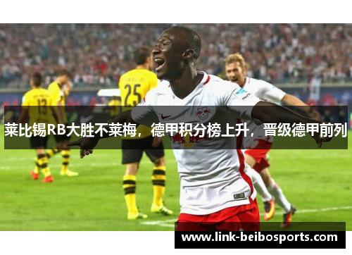 莱比锡RB大胜不莱梅，德甲积分榜上升，晋级德甲前列