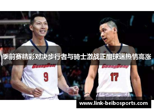 季前赛精彩对决步行者与骑士激战正酣球迷热情高涨