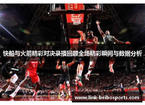 快船与火箭精彩对决录播回顾全场精彩瞬间与数据分析