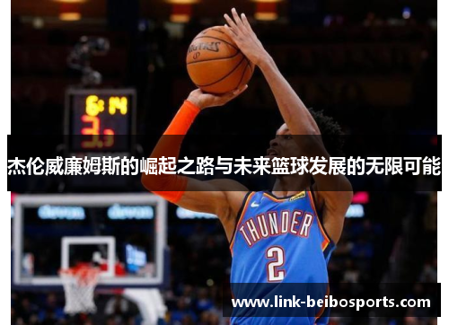 杰伦威廉姆斯的崛起之路与未来篮球发展的无限可能