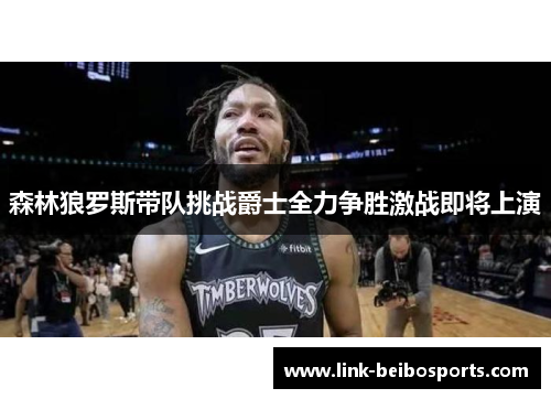 森林狼罗斯带队挑战爵士全力争胜激战即将上演