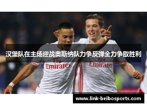 汉堡队在主场迎战奥斯纳队力争反弹全力争取胜利
