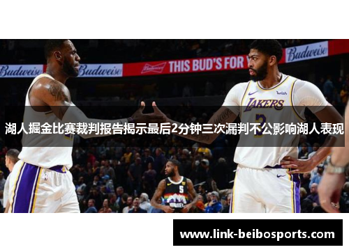 湖人掘金比赛裁判报告揭示最后2分钟三次漏判不公影响湖人表现