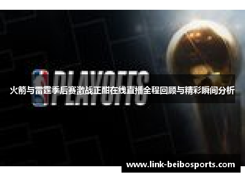 火箭与雷霆季后赛激战正酣在线直播全程回顾与精彩瞬间分析