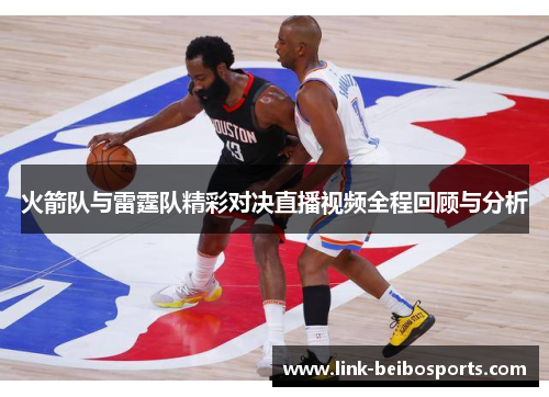 火箭队与雷霆队精彩对决直播视频全程回顾与分析