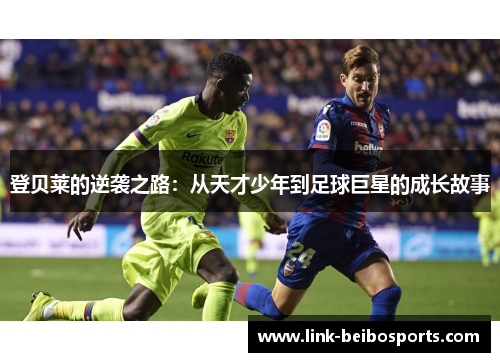 登贝莱的逆袭之路：从天才少年到足球巨星的成长故事