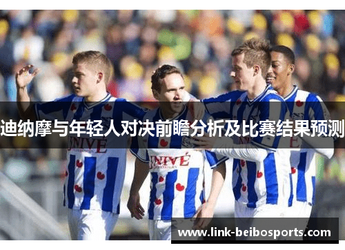 迪纳摩与年轻人对决前瞻分析及比赛结果预测