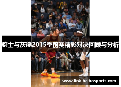 骑士与灰熊2015季前赛精彩对决回顾与分析