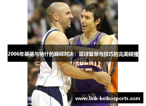 2006年基德与纳什的巅峰对决：篮球智慧与技巧的完美碰撞