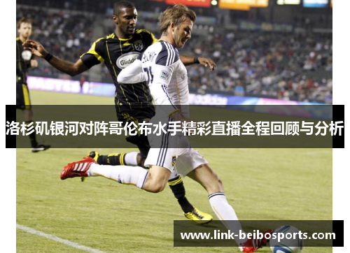 洛杉矶银河对阵哥伦布水手精彩直播全程回顾与分析