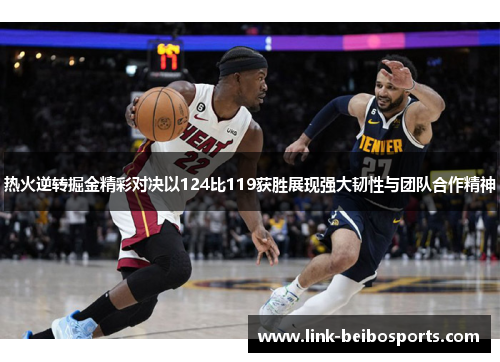 热火逆转掘金精彩对决以124比119获胜展现强大韧性与团队合作精神